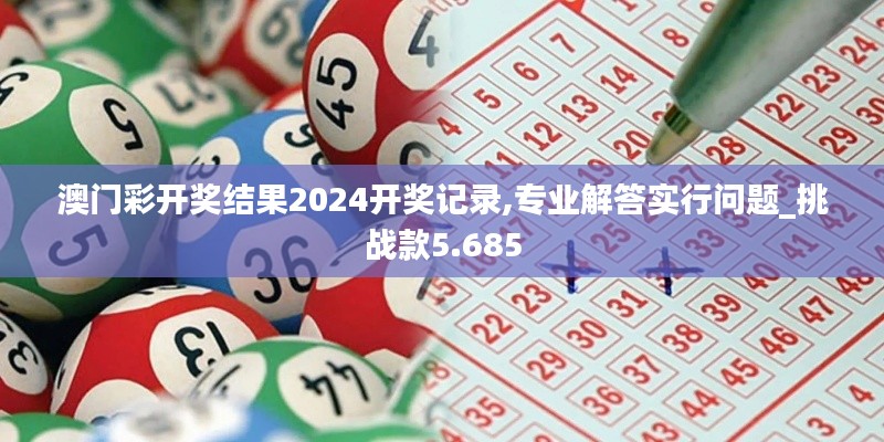 澳门彩开奖结果2024开奖记录,专业解答实行问题_挑战款5.685