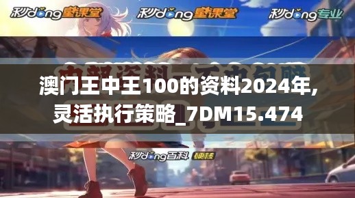 澳门王中王100的资料2024年,灵活执行策略_7DM15.474