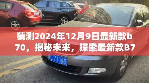 揭秘未来,最新款B70在2024年12月9日的轮廓与魅力探索——正式风格文章揭晓在即
