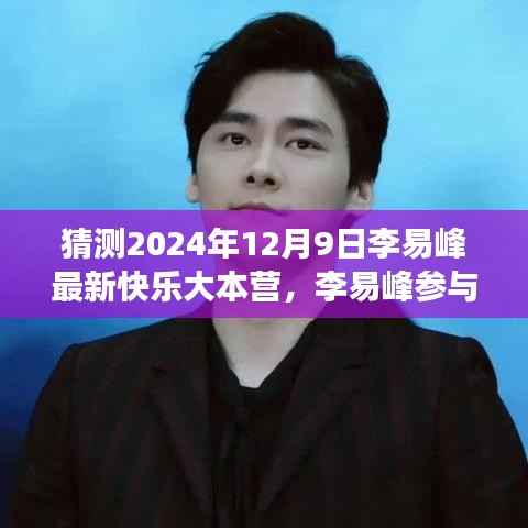 李易峰参与快乐大本营的未来展望,一场关于时间与节目发展的猜测与期待(最新猜测至2024年12月9日)