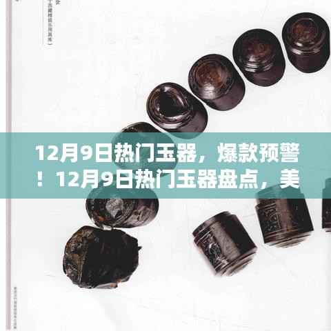 揭秘12月9日热门玉器,神秘珍宝盘点,美到令人心醉的爆款预警