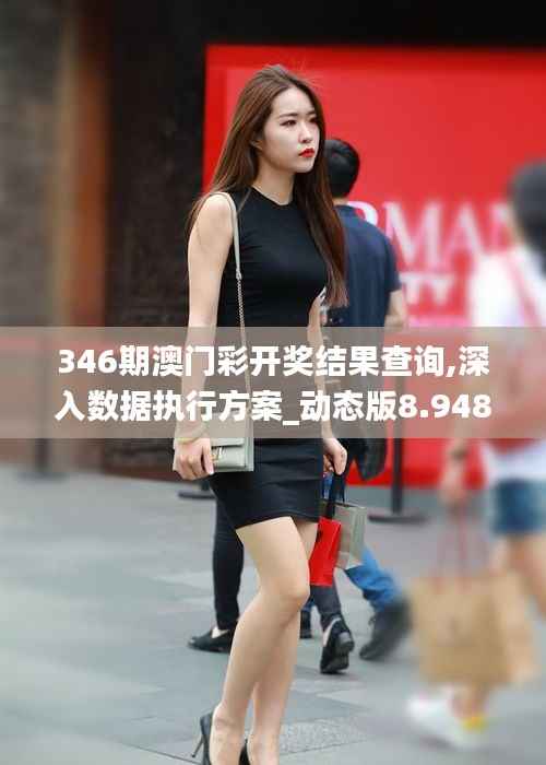 346期澳门彩开奖结果查询,深入数据执行方案_动态版8.948