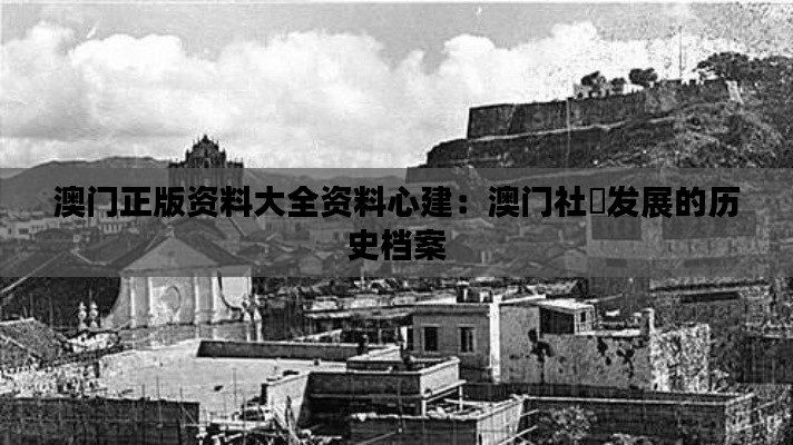澳门正版资料大全资料心建:澳门社區发展的历史档案