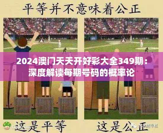 2024澳门天天开好彩大全349期：深度解读每期号码的概率论