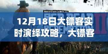 大镖客温情演绎之旅,12月18日欢乐日常攻略与友情相伴时光