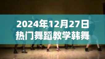 『2024年热门韩舞教学,12月27日必学舞步』