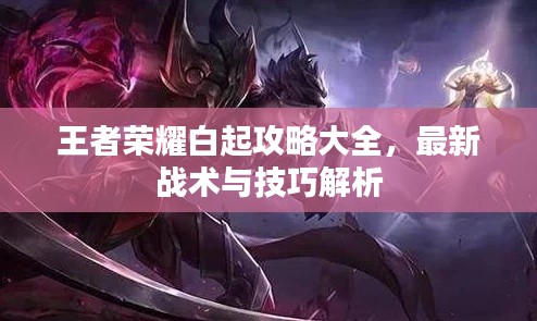王者荣耀白起攻略大全,最新战术与技巧解析