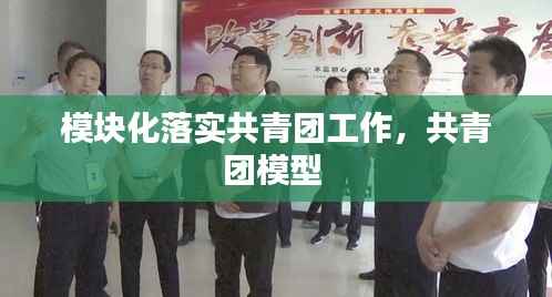 模块化落实共青团工作,共青团模型