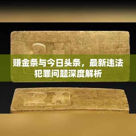 赚金条与今日头条,最新违法犯罪问题深度解析