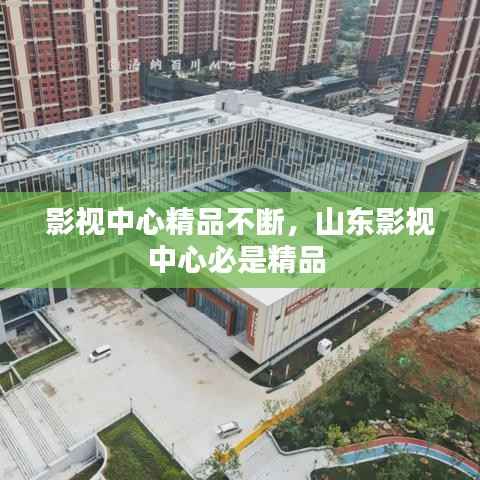 影视中心精品不断,山东影视中心必是精品