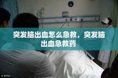 突发脑出血怎么急救,突发脑出血急救药