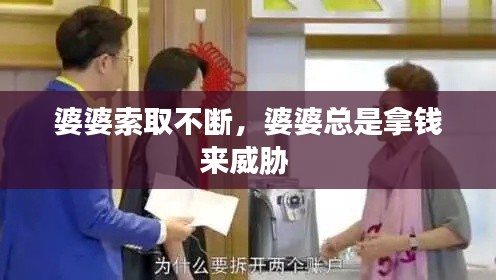 婆婆索取不断,婆婆总是拿钱来威胁