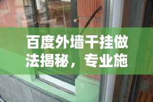 百度外墙干挂做法揭秘,专业施工流程与技巧