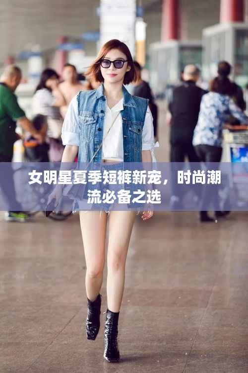 女明星夏季短裤新宠,时尚潮流必备之选