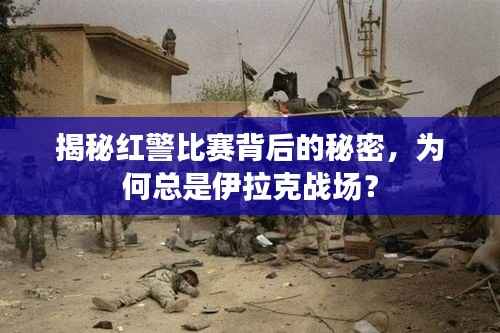 揭秘红警比赛背后的秘密,为何总是伊拉克战场?