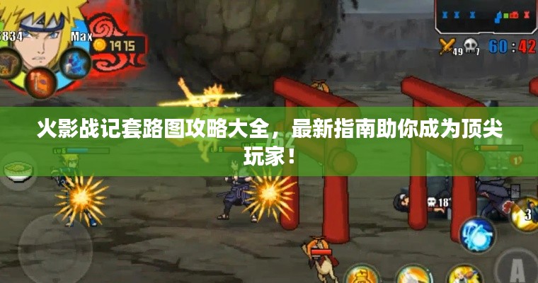 火影战记套路图攻略大全,最新指南助你成为顶尖玩家!