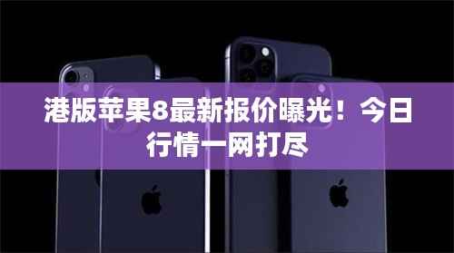 港版苹果8最新报价曝光!今日行情一网打尽
