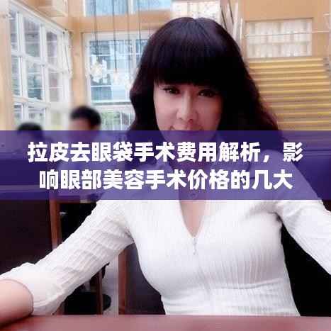 拉皮去眼袋手术费用解析,影响眼部美容手术价格的几大因素