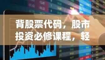 背股票代码，股市投资必修课程，轻松掌握投资先机！
