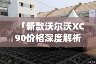 「新款沃尔沃XC90价格深度解析,尊贵与实力的完美融合」