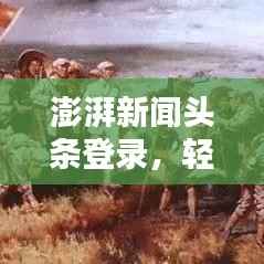 澎湃新闻头条登录,轻松掌握最新资讯,体验无与伦比!