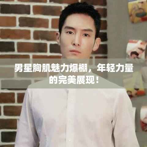 男星胸肌魅力爆棚,年轻力量的完美展现!