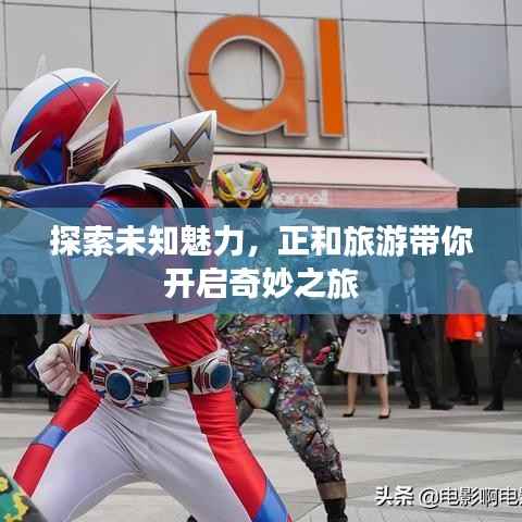 探索未知魅力,正和旅游带你开启奇妙之旅