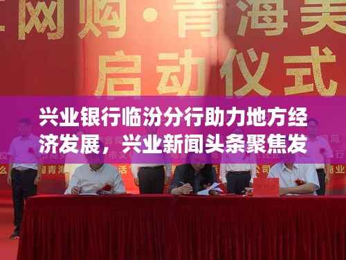 兴业银行临汾分行助力地方经济发展,兴业新闻头条聚焦发展动态