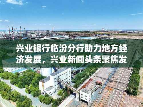 兴业银行临汾分行助力地方经济发展,兴业新闻头条聚焦发展动态