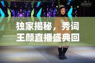 独家揭秘,秀词王颜直播盛典回放,尽览王颜魅力风采