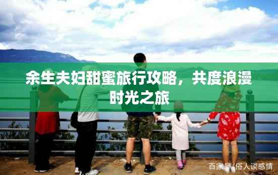 余生夫妇甜蜜旅行攻略,共度浪漫时光之旅