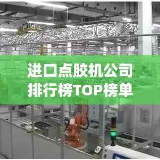 进口点胶机公司排行榜TOP榜单揭晓!