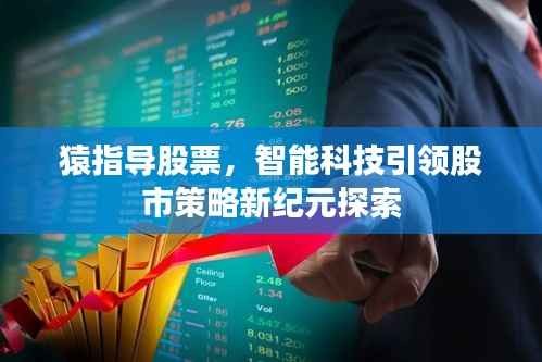 猿指导股票,智能科技引领股市策略新纪元探索