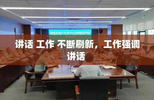 讲话 工作 不断刷新，工作强调讲话 