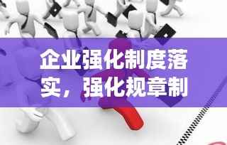 企业强化制度落实,强化规章制度落实