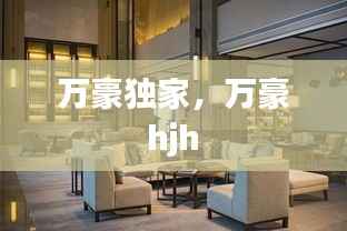 万豪独家，万豪 hjh 
