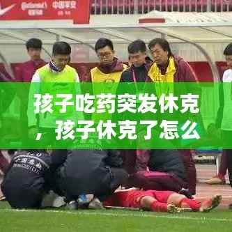 孩子吃药突发休克，孩子休克了怎么急救 