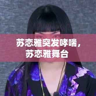 苏恋雅突发哮喘，苏恋雅舞台 