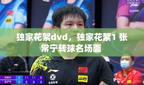 独家花絮dvd，独家花絮1 张常宁转球名场面 