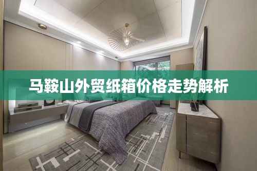 马鞍山外贸纸箱价格走势解析