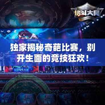 独家揭秘奇葩比赛,别开生面的竞技狂欢!