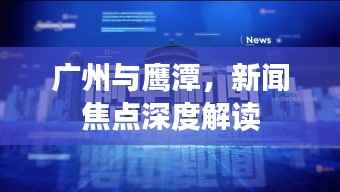 广州与鹰潭,新闻焦点深度解读