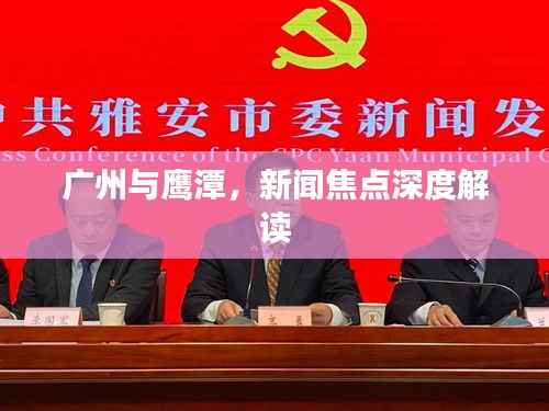 广州与鹰潭,新闻焦点深度解读